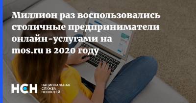 Наталья Сергунина - Миллион раз воспользовались столичные предприниматели онлайн-услугами на mos.ru в 2020 году - nsn.fm - Москва