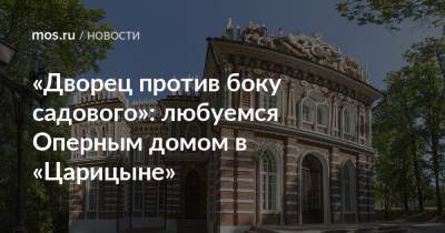 «Дворец против боку садового»: любуемся Оперным домом в «Царицыне» - mos.ru - Москва
