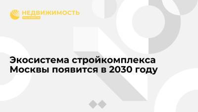 Сергей Левкин - Экосистема стройкомплекса Москвы появится в 2030 году - realty.ria.ru - Москва - Строительство