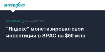 "Яндекс" монетизировал свои инвестиции в SPAC на $50 млн - interfax.ru - Москва