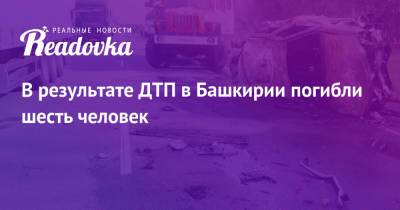 В результате ДТП в Башкирии погибли шесть человек - readovka.news - Ленинградская обл. - Башкирия - Уфа