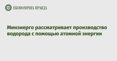 Минэнерго рассматривает производство водорода с помощью атомной энергии - epravda.com.ua - Украина