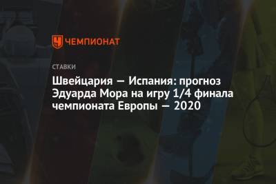 Эдуард Мор - Швейцария — Испания: прогноз Эдуарда Мора на игру 1/4 финала чемпионата Европы — 2020 - championat.com - Россия - Швейцария - Франция - Испания