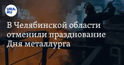 Алексей Текслер - В Челябинской области отменили празднование Дня металлурга - ura.news - Челябинская обл. - Магнитогорск