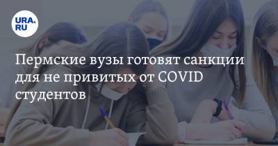 Пермские вузы готовят санкции для не привитых от COVID студентов - ura.news - Пермь