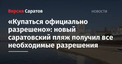 «Купаться официально разрешено»: новый саратовский пляж получил все необходимые разрешения - nversia.ru