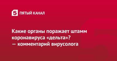 Георгий Викулов - Алексей Аграновский - Какие органы поражает штамм коронавируса «дельта»? — комментарий вирусолога - 5-tv.ru - Москва