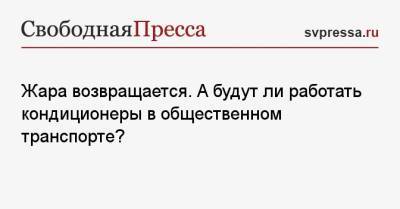 Жара возвращается. А будут ли работать кондиционеры в общественном транспорте? - svpressa.ru - Москва - Волгоградская обл.