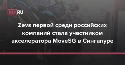 Zevs первой среди российских компаний стала участником акселератора MoveSG в Сингапуре - rb.ru - Россия - Вьетнам - Малайзия - Сингапур - Индонезия - Республика Сингапур