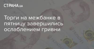 Торги на межбанке в пятницу завершились ослаблением гривни - strana.ua - Украина