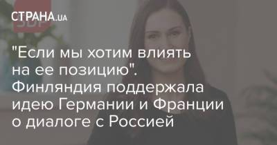 Ангела Меркель - Марин Санн - "Если мы хотим влиять на ее позицию". Финляндия поддержала идею Германии и Франции о диалоге с Россией - strana.ua - Москва - Россия - Украина - Германия - Франция - Финляндия - Хельсинки