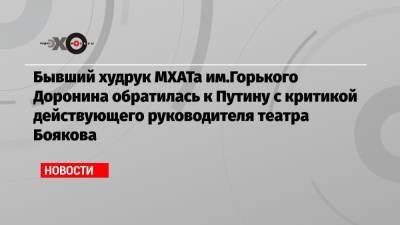 Владимир Путин - Татьяна Доронина - Эдуард Бояков - Бывший худрук МХАТа им.Горького Доронина обратилась к Путину с критикой действующего руководителя театра Боякова - echo.msk.ru - Россия