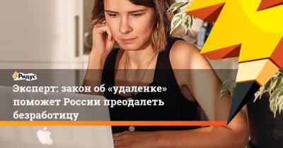 Владимир Путин - Эксперт: закон об«удаленке» поможет России преодолеть безработицу - ridus.ru - Россия