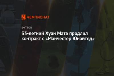33-летний Хуан Мата продлил контракт с «Манчестер Юнайтед» - championat.com - Испания