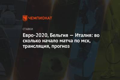Роберто Манчини - Евро-2020, Бельгия — Италия: во сколько начало матча по мск, трансляция, прогноз - championat.com - Россия - Бельгия - Италия
