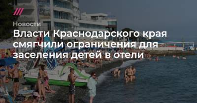 Власти Краснодарского края смягчили ограничения для заселения детей в отели - tvrain.ru - Краснодарский край