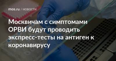 Анастасий Раков - Анастасия Ракова - Москвичам с симптомами ОРВИ будут проводить экспресс-тесты на антиген к коронавирусу - mos.ru - Москва