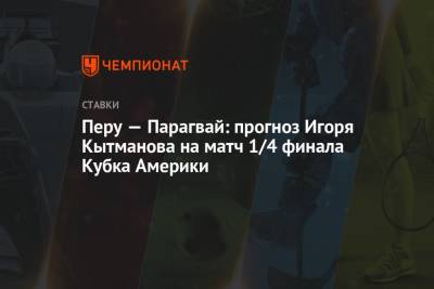 Перу — Парагвай: прогноз Игоря Кытманова на матч 1/4 финала Кубка Америки - championat.com - Бразилия - Парагвай