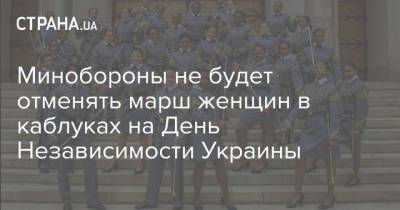 Минобороны не будет отменять марш женщин в каблуках на День Независимости Украины - strana.ua - Украина - Минобороны