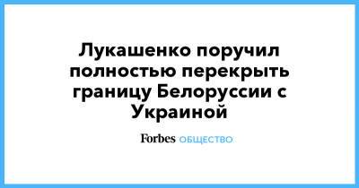 Александр Лукашенко - Лукашенко поручил полностью перекрыть границу Белоруссии с Украиной - forbes.ru - США - Украина - Белоруссия - Германия - Польша - Литва