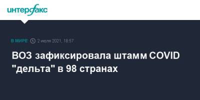 Тедрос Адханом Гебрейесус - ВОЗ зафиксировала штамм COVID "дельта" в 98 странах - interfax.ru - Москва