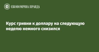 Курс гривни к доллару на следующую неделю немного снизился - epravda.com.ua - Украина