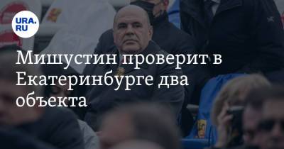 Михаил Мишустин - Мишустин проверит в Екатеринбурге два объекта. Среди них — скандальная больница - ura.news - Россия - Екатеринбург - Уральск