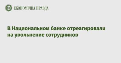 В Национальном банке отреагировали на увольнение сотрудников - epravda.com.ua - Украина