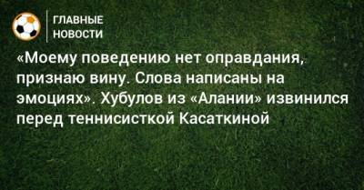 Дарья Касаткина - Владимир Хубулов - «Моему поведению нет оправдания, признаю вину. Слова написаны на эмоциях». Хубулов из «Алании» извинился перед теннисисткой Касаткиной - bombardir.ru - Россия - респ. Алания