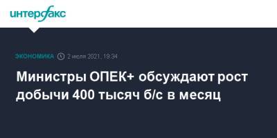 Министры ОПЕК+ обсуждают рост добычи 400 тысяч б/с в месяц - interfax.ru - Москва - Эмираты
