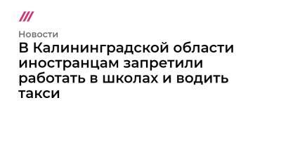 В Калининградской области иностранцам запретили работать в школах и водить такси - tvrain.ru - респ. Саха - Калининградская обл.
