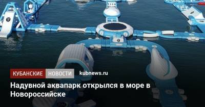 Надувной аквапарк открылся в море в Новороссийске - kubnews.ru - Краснодарский край - Краснодар - Новороссийск - Черное Море