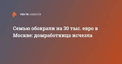 Семью обокрали на 30 тыс. евро в Москве: домработница исчезла - ren.tv - Москва - Италия