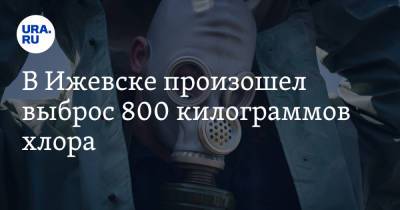В Ижевске произошел выброс 800 килограммов хлора - ura.news - респ. Удмуртия - Ижевск