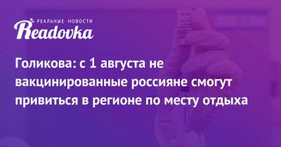 Татьяна Голикова - Голикова: с 1 августа не вакцинированные россияне смогут привиться в регионе по месту отдыха - readovka.ru - Россия - Краснодарский край