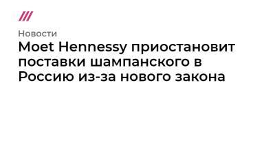 Moet Hennessy приостановит поставки шампанского в Россию из-за нового закона - tvrain.ru - Россия