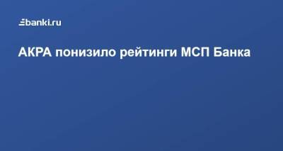 АКРА понизило рейтинги МСП Банка - smartmoney.one