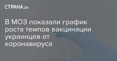 В МОЗ показали график роста темпов вакцинации украинцев от коронавируса - strana.ua - Украина