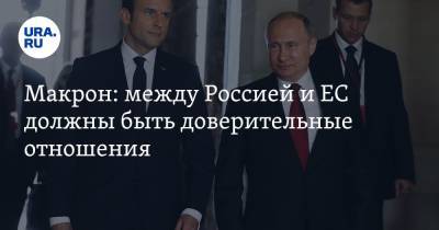 Владимир Путин - Эммануэль Макрон - Макрон: между Россией и ЕС должны быть доверительные отношения - ura.news - Россия - Франция