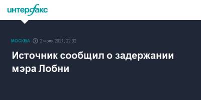 Источник сообщил о задержании мэра Лобни - interfax.ru - Москва - Россия - Лобня