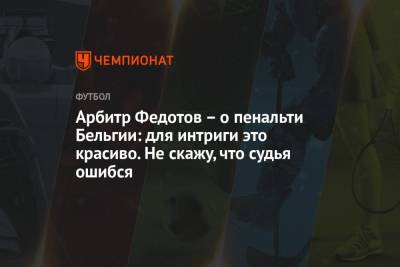 Игорь Федотов - Арбитр Федотов – о пенальти Бельгии: для интриги это красиво. Не скажу, что судья ошибся - championat.com - Бельгия - Италия