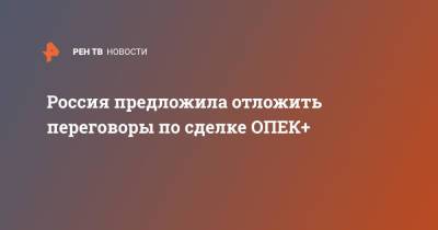 Россия предложила отложить переговоры по сделке ОПЕК+ - ren.tv - Россия - Мексика - Эмираты