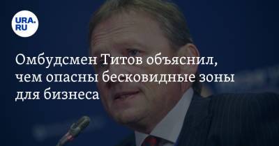 Борис Титов - Омбудсмен Титов объяснил, чем опасны бесковидные зоны для бизнеса - ura.news - Россия