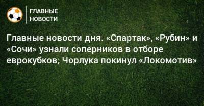 Алексей Березуцкий - Главные новости дня. «Спартак», «Рубин» и «Сочи» узнали соперников в отборе еврокубков; Чорлука покинул «Локомотив» - bombardir.ru - Сочи