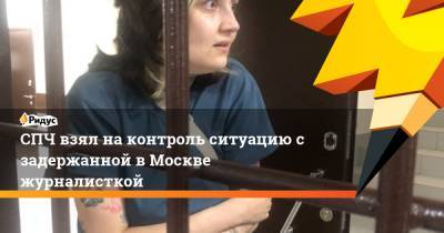 Ева Меркачева - СПЧ взял на контроль ситуацию с задержанной в Москве журналисткой - ridus.ru - Москва - Россия