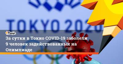 За сутки в Токио COVID-19 заболели 9 человек задействованных на Олимпиаде - ridus.ru - Токио - Япония