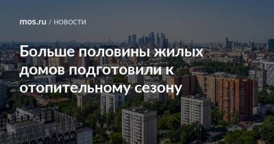 Петр Бирюков - Больше половины жилых домов подготовили к отопительному сезону - mos.ru - Москва