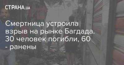 Пол - Багдад - Смертница устроила взрыв на рынке Багдада. 30 человек погибли, 60 - ранены - strana.ua - Украина - Ирак