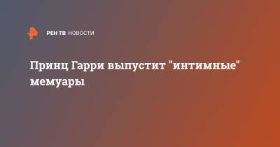 принц Гарри - Принц Гарри выпустит "интимные" мемуары - ren.tv - Англия - Афганистан - Великобритания