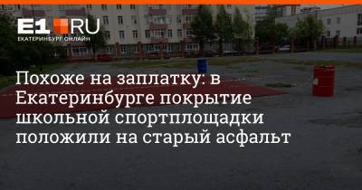 Похоже на заплатку: в Екатеринбурге покрытие школьной спортплощадки положили на старый асфальт - e1.ru - Екатеринбург